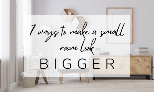7 WAYS TO MAKE A SMALL ROOM LOOK BIGGER